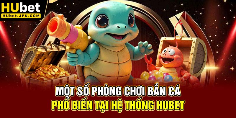 Một số phòng chơi bắn cá phổ biến tại hệ thống Hubet