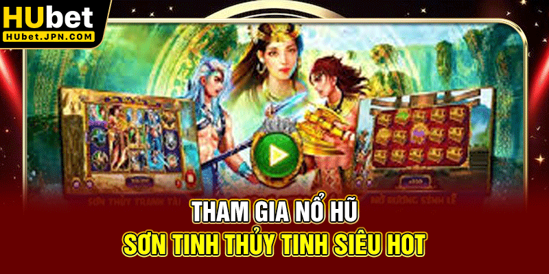Tham gia Nổ hũ Sơn Tinh Thủy Tinh siêu hot